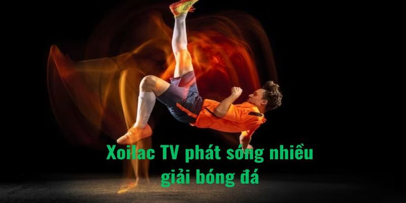 Mọi giải bóng đều có mặt tại Xoilac TV
